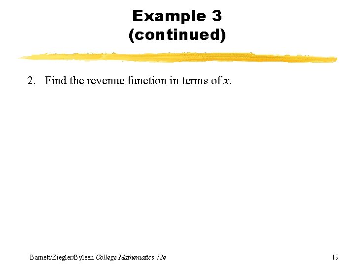 Example 3 (continued) 2. Find the revenue function in terms of x. Barnett/Ziegler/Byleen College