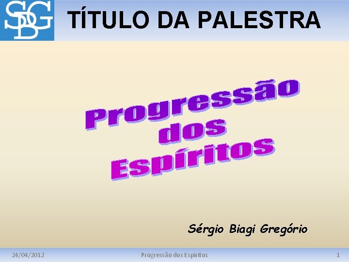 TÍTULO DA PALESTRA Sérgio Biagi Gregório 24/04/2012 Progressão dos Espíritos 1 