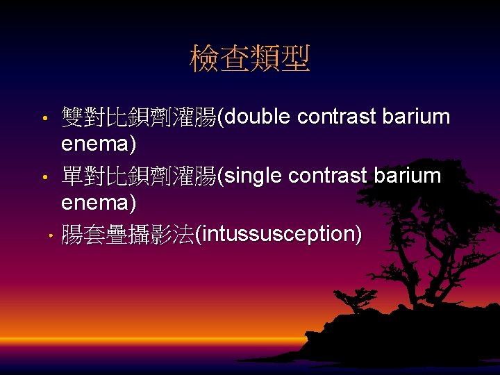 檢查類型 雙對比鋇劑灌腸(double contrast barium enema) • 單對比鋇劑灌腸(single contrast barium enema) • 腸套疊攝影法(intussusception) • 