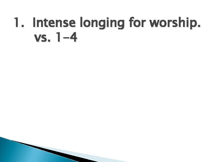 1. Intense longing for worship. vs. 1 -4 