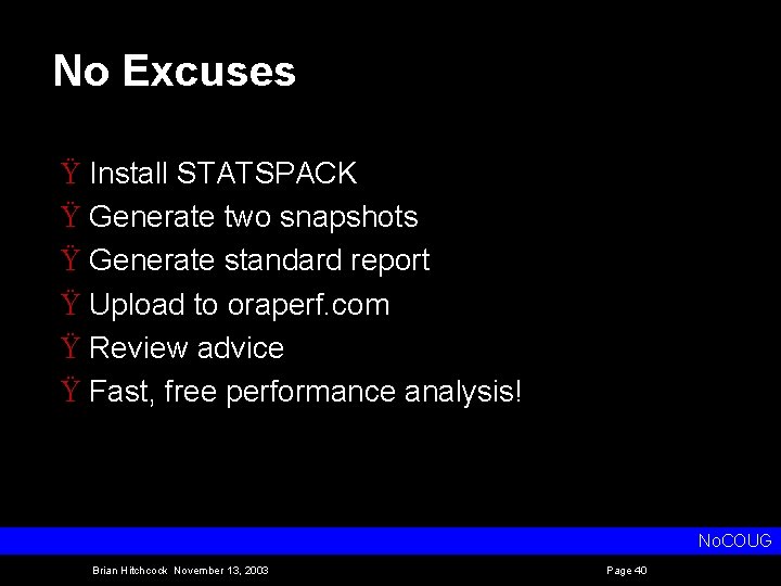 No Excuses Ÿ Install STATSPACK Ÿ Generate two snapshots Ÿ Generate standard report Ÿ