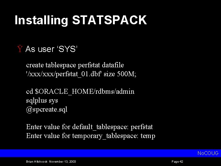 Installing STATSPACK Ÿ As user ‘SYS’ create tablespace perfstat datafile '/xxx/perfstat_01. dbf' size 500