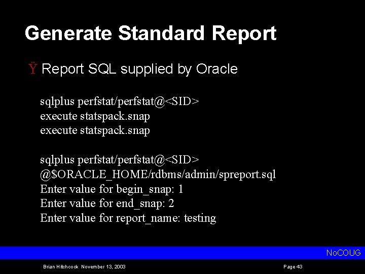 Generate Standard Report Ÿ Report SQL supplied by Oracle sqlplus perfstat/perfstat@<SID> execute statspack. snap