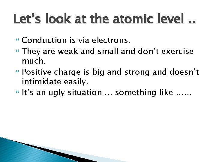 Let’s look at the atomic level. . Conduction is via electrons. They are weak