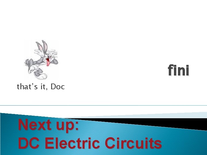 that’s it, Doc Next up: DC Electric Circuits fini 