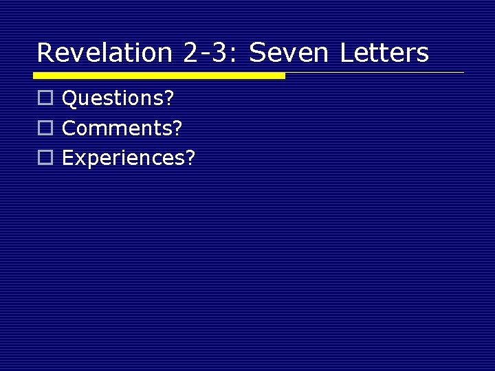 Revelation 2 -3: Seven Letters o Questions? o Comments? o Experiences? 