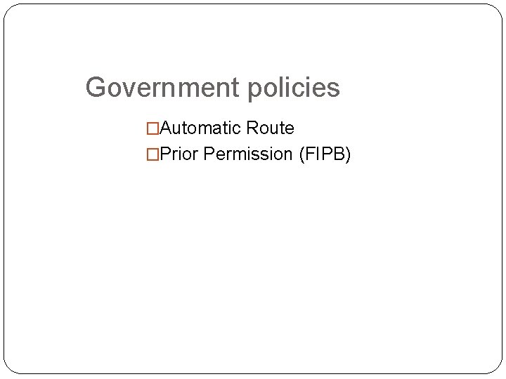 Government policies �Automatic Route �Prior Permission (FIPB) 