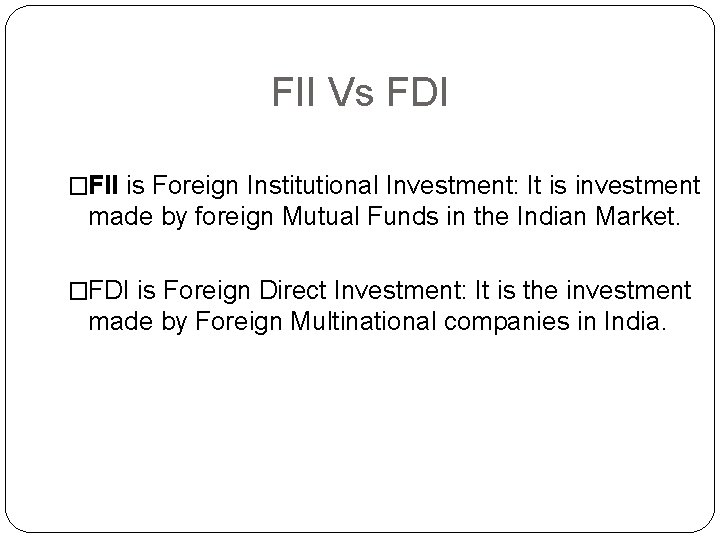 FII Vs FDI �FII is Foreign Institutional Investment: It is investment made by foreign