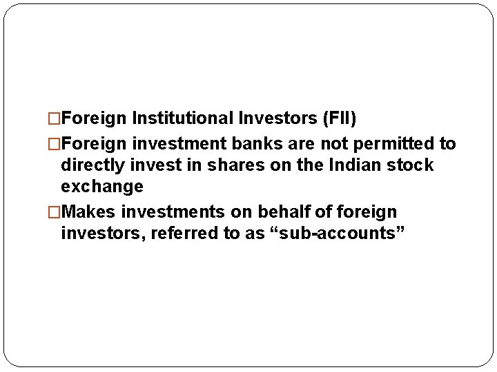 �Foreign Institutional Investors (FII) �Foreign investment banks are not permitted to directly invest in