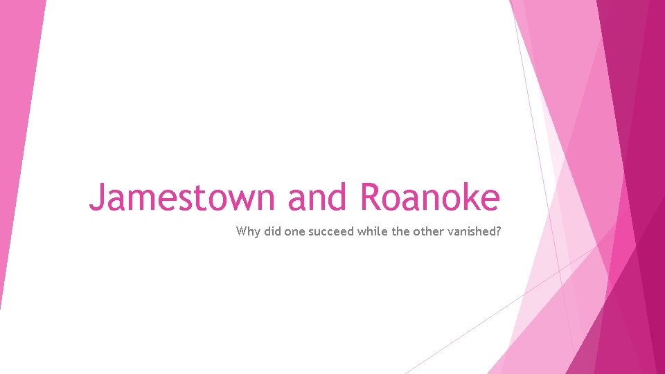 Jamestown and Roanoke Why did one succeed while the other vanished? 