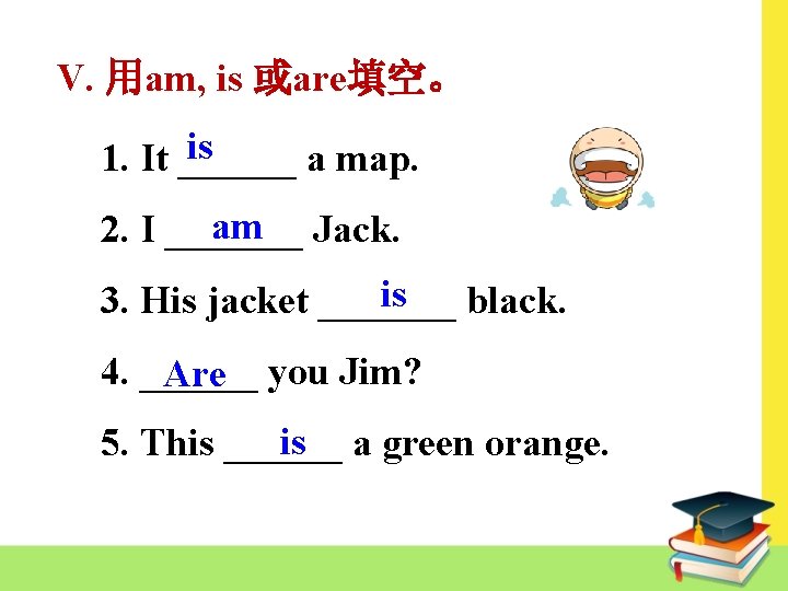V. 用am, is 或are填空。 is 1. It ______ a map. am 2. I _______