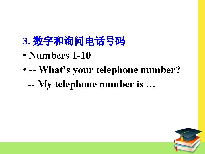 3. 数字和询问电话号码 • Numbers 1 -10 • -- What’s your telephone number? -- My