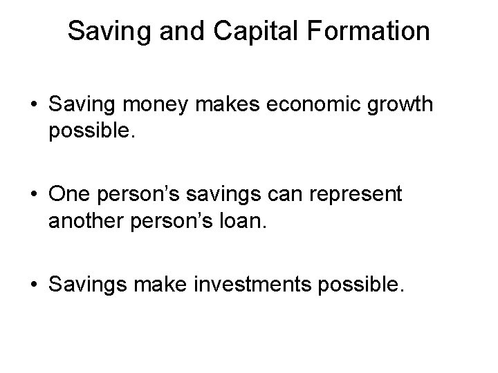 Saving and Capital Formation • Saving money makes economic growth possible. • One person’s