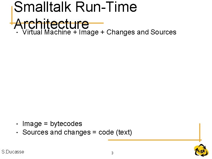 Smalltalk Run-Time Architecture Virtual Machine + Image + Changes and Sources • • •