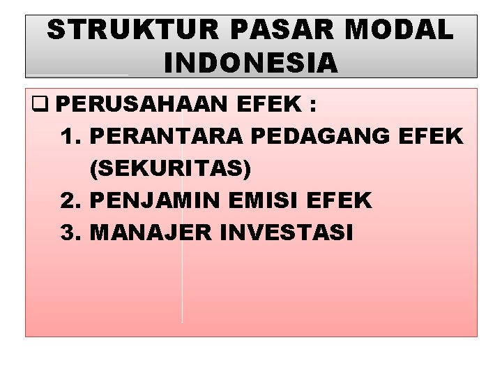 STRUKTUR PASAR MODAL INDONESIA q PERUSAHAAN EFEK : 1. PERANTARA PEDAGANG EFEK (SEKURITAS) 2.