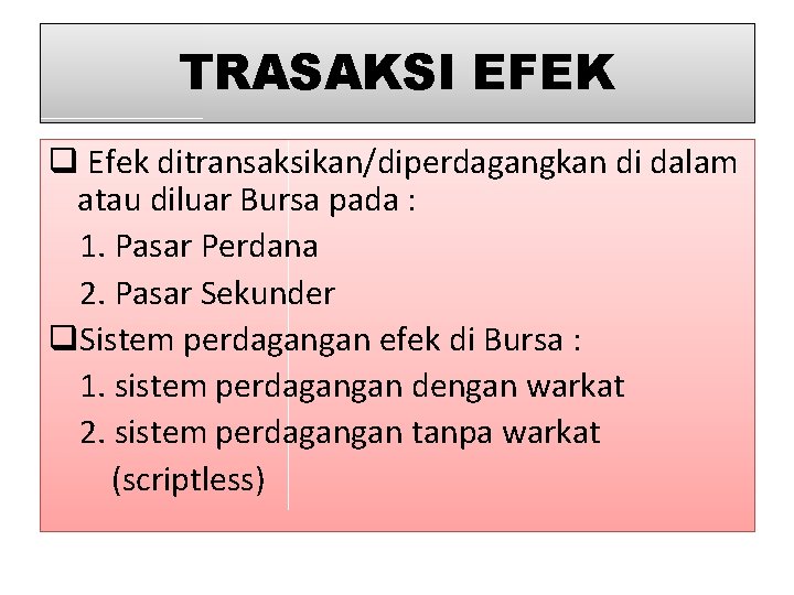 TRASAKSI EFEK q Efek ditransaksikan/diperdagangkan di dalam atau diluar Bursa pada : 1. Pasar