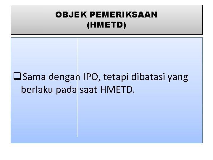 OBJEK PEMERIKSAAN (HMETD) q. Sama dengan IPO, tetapi dibatasi yang berlaku pada saat HMETD.