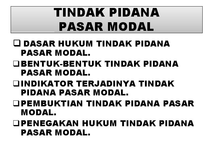 TINDAK PIDANA PASAR MODAL q DASAR HUKUM TINDAK PIDANA PASAR MODAL. q BENTUK-BENTUK TINDAK