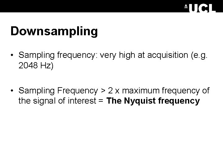 Downsampling • Sampling frequency: very high at acquisition (e. g. 2048 Hz) • Sampling