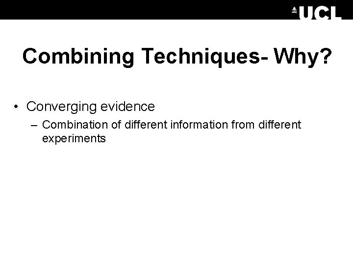 Combining Techniques- Why? • Converging evidence – Combination of different information from different experiments