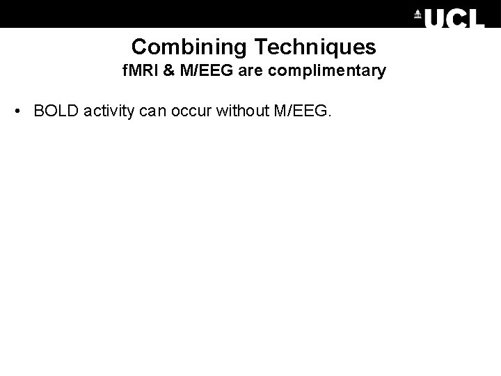 Combining Techniques f. MRI & M/EEG are complimentary • BOLD activity can occur without