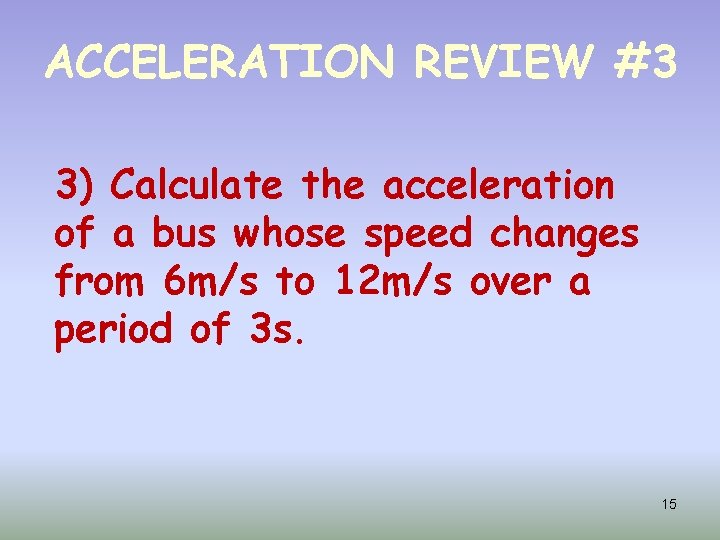 ACCELERATION REVIEW #3 3) Calculate the acceleration of a bus whose speed changes from