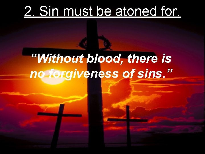 2. Sin must be atoned for. “Without blood, there is no forgiveness of sins.
