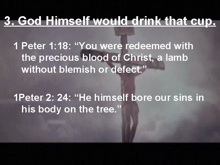 3. God Himself would drink that cup. 1 Peter 1: 18: “You were redeemed