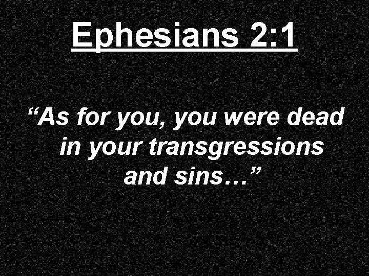 Ephesians 2: 1 “As for you, you were dead in your transgressions and sins…”
