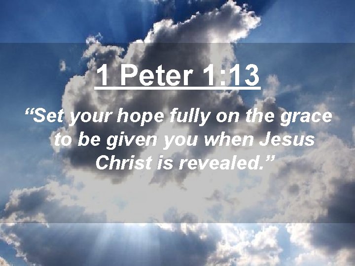 1 Peter 1: 13 “Set your hope fully on the grace to be given