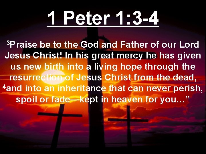 1 Peter 1: 3 -4 3 Praise be to the God and Father of
