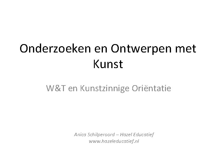 Onderzoeken en Ontwerpen met Kunst W&T en Kunstzinnige Oriëntatie Anica Schilperoord – Hazel Educatief