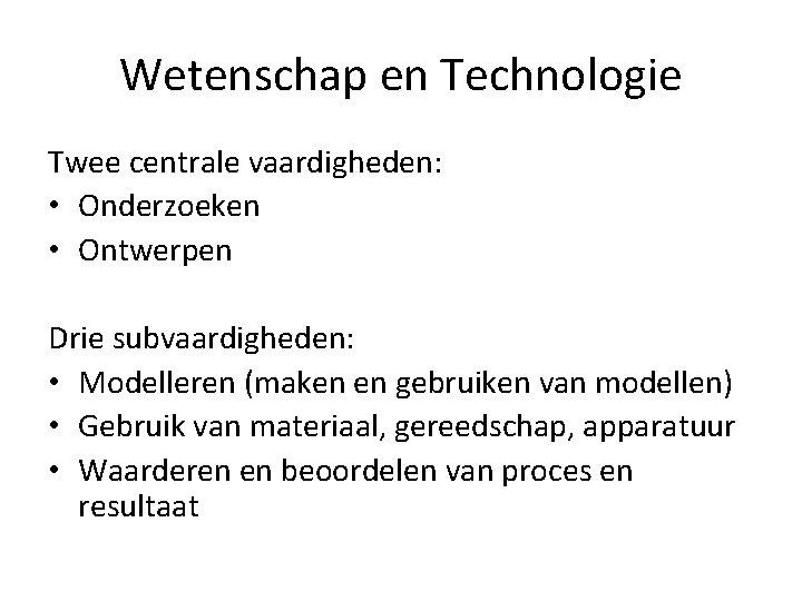 Wetenschap en Technologie Twee centrale vaardigheden: • Onderzoeken • Ontwerpen Drie subvaardigheden: • Modelleren