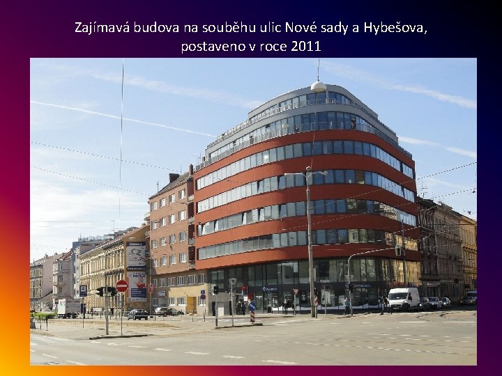 Zajímavá budova na souběhu ulic Nové sady a Hybešova, postaveno v roce 2011 