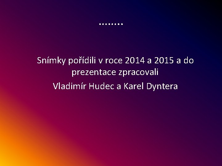 ……. . Snímky pořídili v roce 2014 a 2015 a do prezentace zpracovali Vladimír