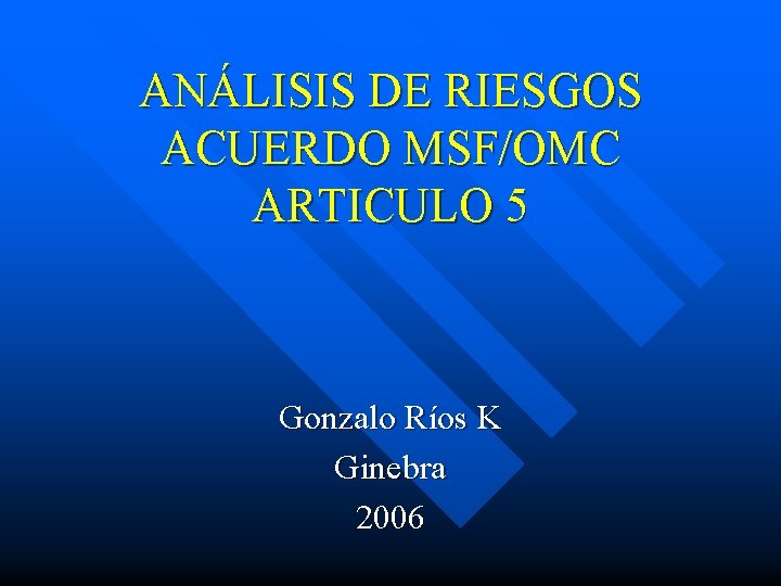 ANÁLISIS DE RIESGOS ACUERDO MSF/OMC ARTICULO 5 Gonzalo Ríos K Ginebra 2006 