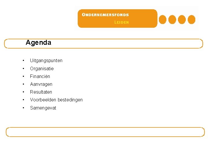 Agenda • Uitgangspunten • Organisatie • Financiën • Aanvragen • Resultaten • Voorbeelden bestedingen Agenda • Uitgangspunten • Organisatie • Financiën • Aanvragen • Resultaten • Voorbeelden bestedingen