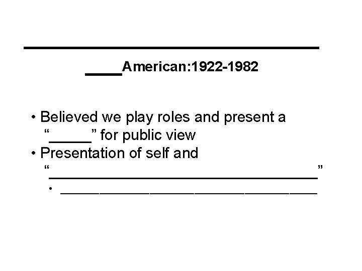 ____________ ___American: 1922 -1982 • Believed we play roles and present a “_____” for