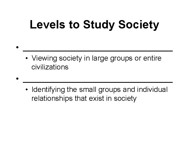 Levels to Study Society • ________________ • Viewing society in large groups or entire