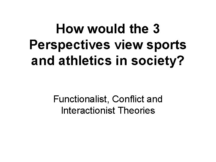 How would the 3 Perspectives view sports and athletics in society? Functionalist, Conflict and