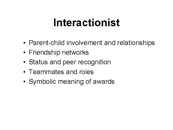 Interactionist • • • Parent-child involvement and relationships Friendship networks Status and peer recognition