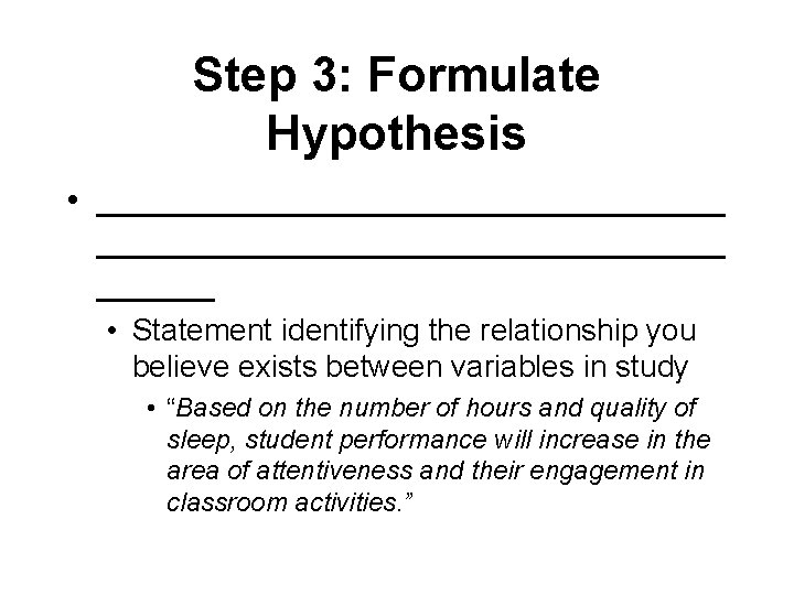 Step 3: Formulate Hypothesis • ________________________________ • Statement identifying the relationship you believe exists