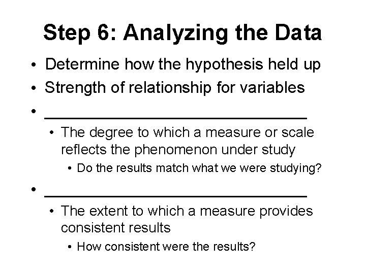 Step 6: Analyzing the Data • Determine how the hypothesis held up • Strength