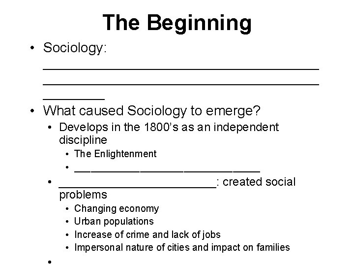 The Beginning • Sociology: ____________________________________ • What caused Sociology to emerge? • Develops in