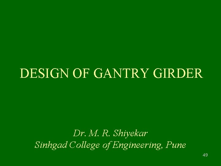 DESIGN OF GANTRY GIRDER Dr. M. R. Shiyekar Sinhgad College of Engineering, Pune 49