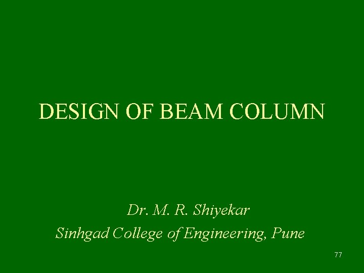 DESIGN OF BEAM COLUMN Dr. M. R. Shiyekar Sinhgad College of Engineering, Pune 77