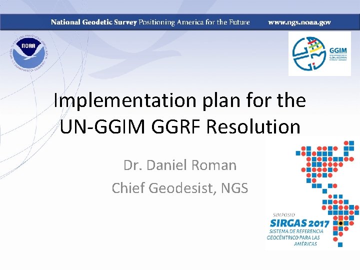 Implementation plan for the UN-GGIM GGRF Resolution Dr. Daniel Roman Chief Geodesist, NGS 