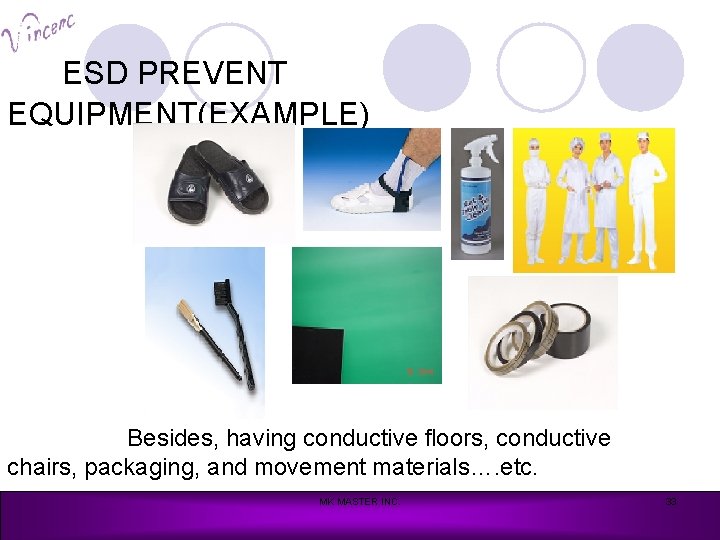 ESD PREVENT EQUIPMENT(EXAMPLE) Besides, having conductive floors, conductive chairs, packaging, and movement materials…. etc.
