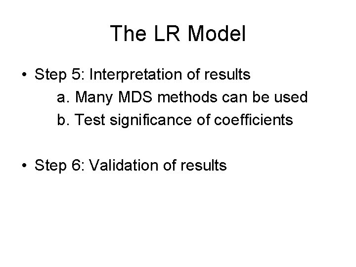 The LR Model • Step 5: Interpretation of results a. Many MDS methods can