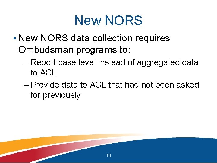 New NORS • New NORS data collection requires Ombudsman programs to: – Report case